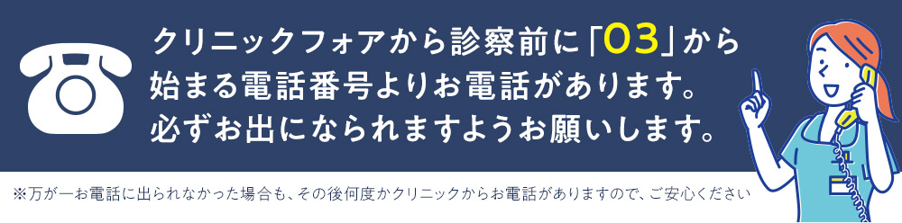 クリニックフォアから新札前に「03」から始まる電話番号よりお電話があります。必ずお出になられますようお願いします